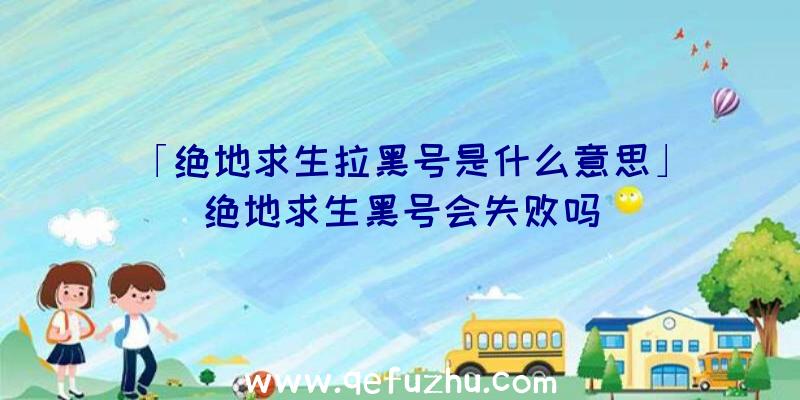 「绝地求生拉黑号是什么意思」|绝地求生黑号会失败吗